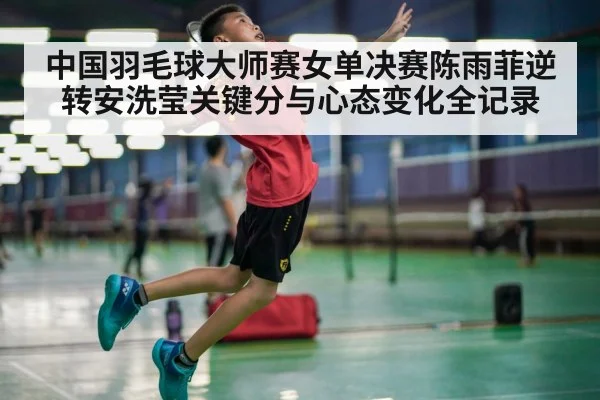 中国羽毛球大师赛女单决赛陈雨菲逆转安洗莹关键分与心态变化全记录
