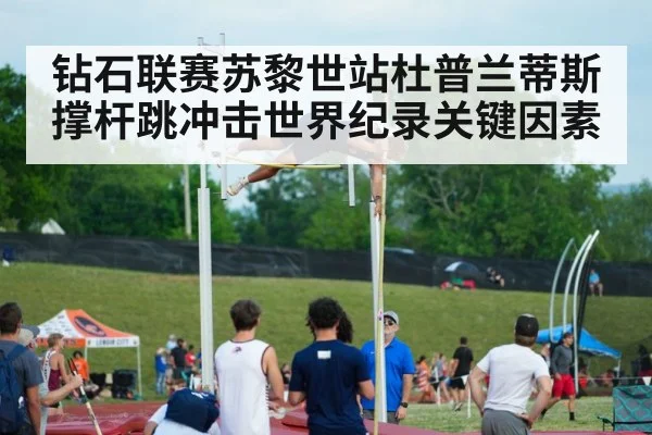钻石联赛苏黎世站杜普兰蒂斯撑杆跳冲击世界纪录关键因素