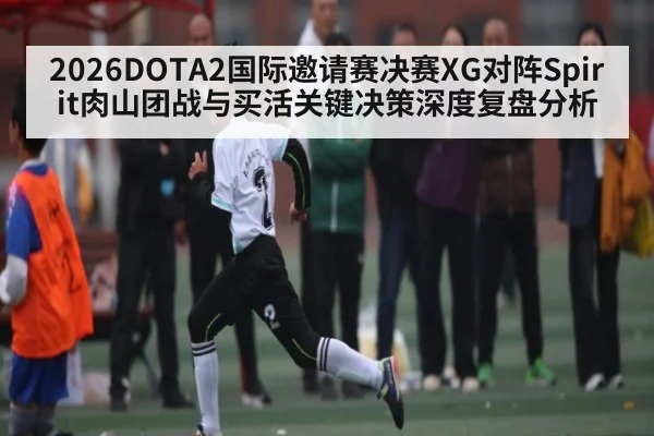 2026DOTA2国际邀请赛决赛XG对阵Spirit肉山团战与买活关键决策深度复盘分析