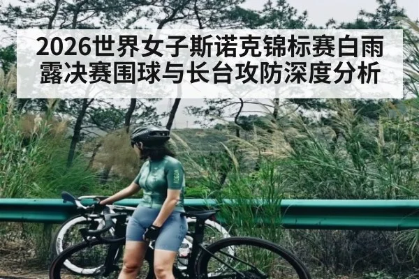 2026世界女子斯诺克锦标赛白雨露决赛围球与长台攻防深度分析
