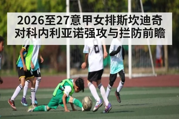 2026至27意甲女排斯坎迪奇对科内利亚诺强攻与拦防前瞻